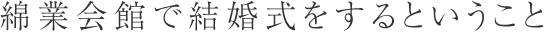 綿業会館で結婚式をするということ
